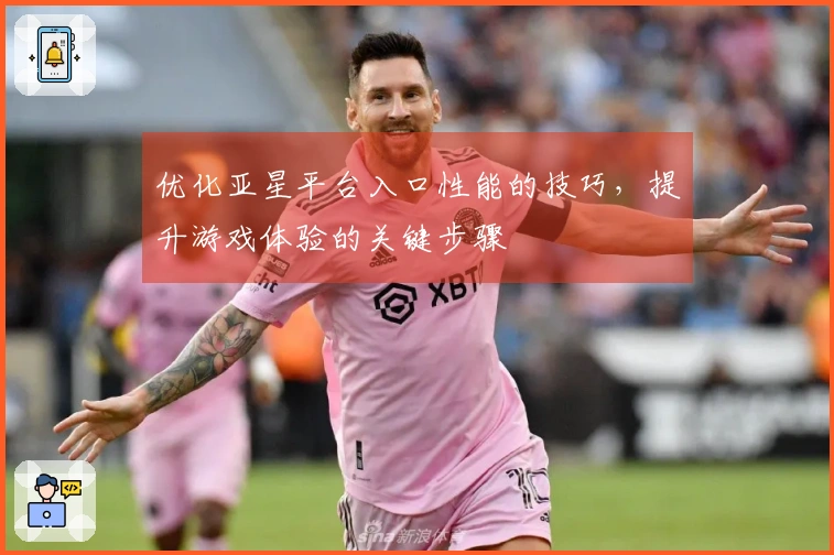 优化亚星平台入口性能的技巧，提升游戏体验的关键步骤