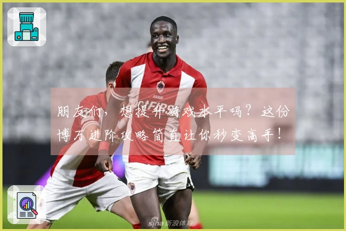 朋友们，想提升游戏水平吗？这份博万进阶攻略简直让你秒变高手！