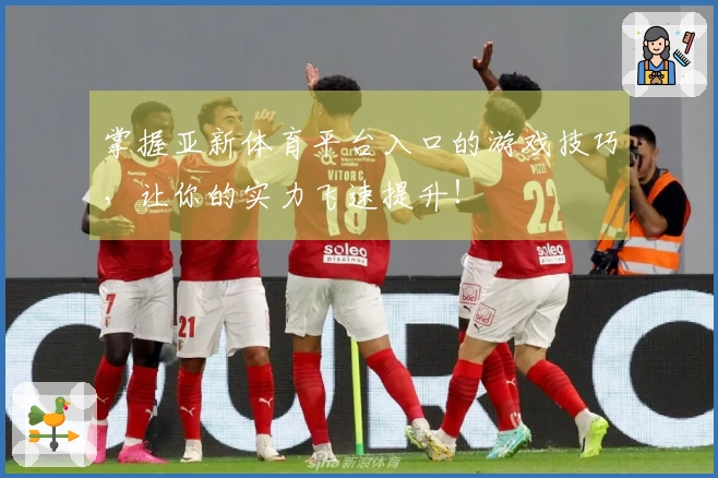 掌握亚新体育平台入口的游戏技巧，让你的实力飞速提升！