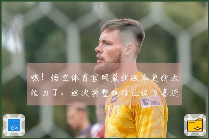 嘿！悟空体育官网最新版本更新太给力了，这次调整绝对让你惊喜连连！