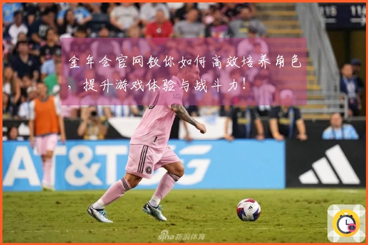 金年会官网教你如何高效培养角色，提升游戏体验与战斗力！