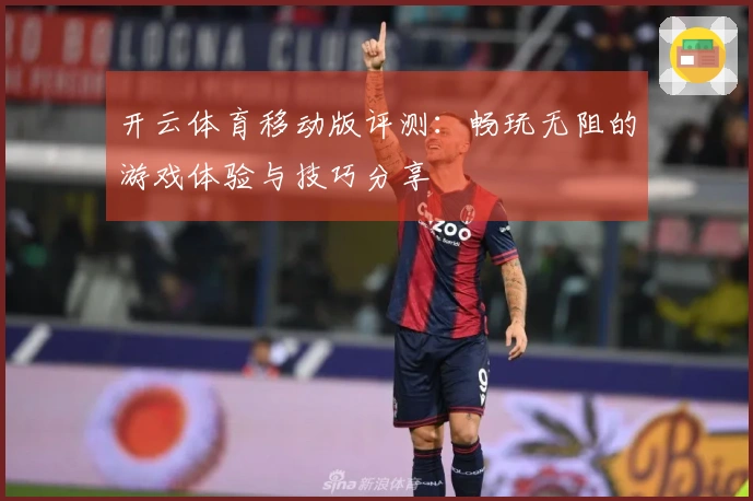 开云体育移动版评测：畅玩无阻的游戏体验与技巧分享