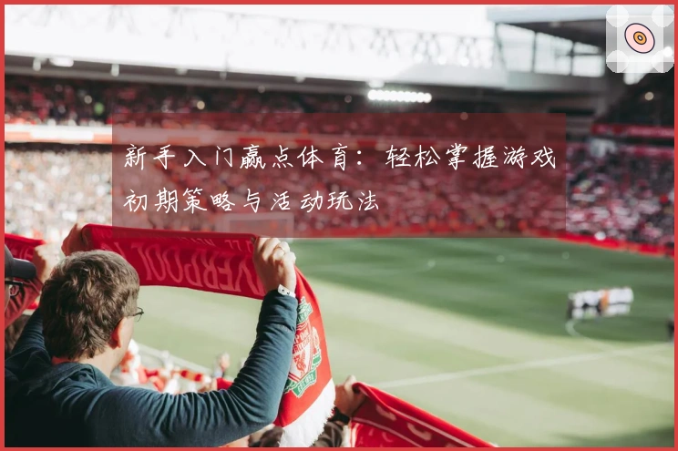 新手入门赢点体育：轻松掌握游戏初期策略与活动玩法