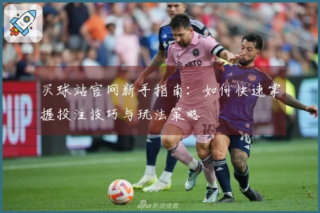 买球站官网新手指南：如何快速掌握投注技巧与玩法策略