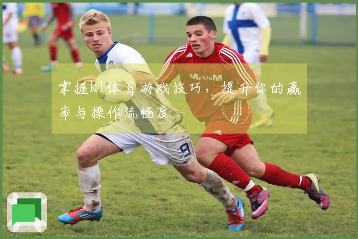 掌握k1体育游戏技巧，提升你的赢率与操作流畅度