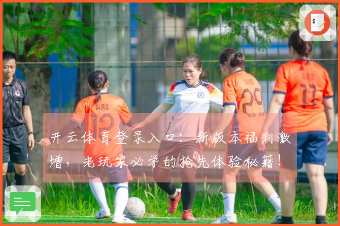 开云体育登录入口：新版本福利激增，老玩家必学的抢先体验秘籍！
