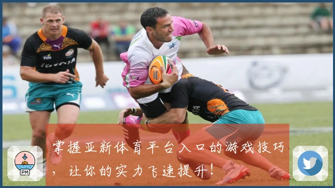 掌握亚新体育平台入口的游戏技巧，让你的实力飞速提升！